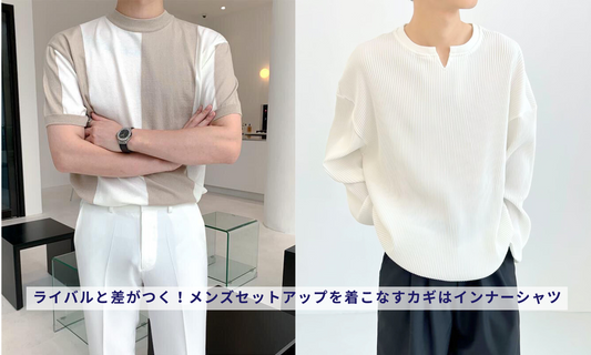 ライバルと差がつく!メンズセットアップを着こなすカギはインナーシャツ
