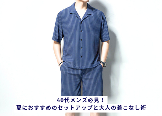 40代メンズ必見!夏におすすめのセットアップと大人の着こなし術