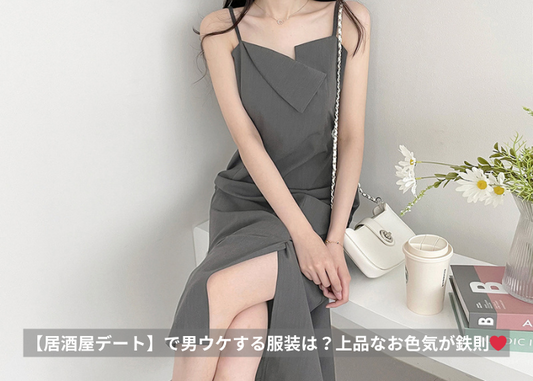2024夏【居酒屋デート】で男ウケする服装は?上品なお色気が鉄則❤️