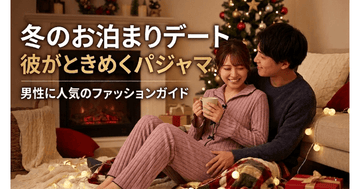 【男の本音】男性に聞いた♡冬のお泊りデートで彼女に着て欲しいパジャマ