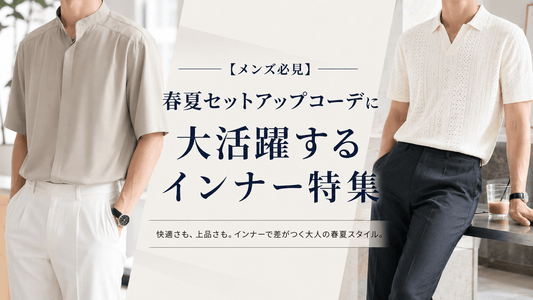 【メンズ必見】春夏セットアップコーデに間違いなく大活躍するインナー特集