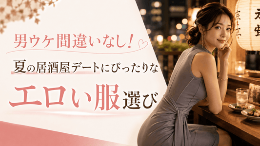 【2026最新】男ウケ間違いなし！夏の居酒屋デートにぴったりなエロい服選び