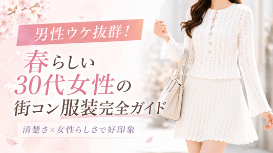 【春】街コンの服装 30代女性｜清楚で好印象、男ウケも狙えるコーデ集