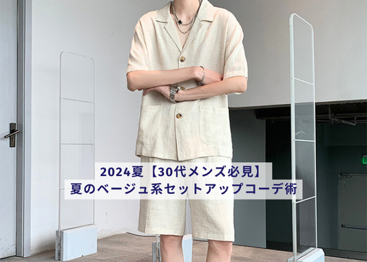 2024夏【30代メンズ必見】夏のベージュ系セットアップコーデ術