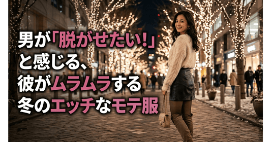 男が「脱がせたい！」と感じる、彼がムラムラする冬のエッチなモテ服